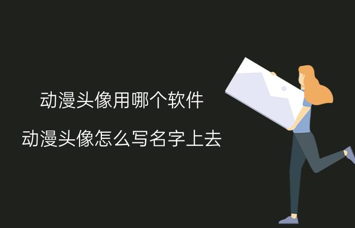 动漫头像用哪个软件 动漫头像怎么写名字上去？